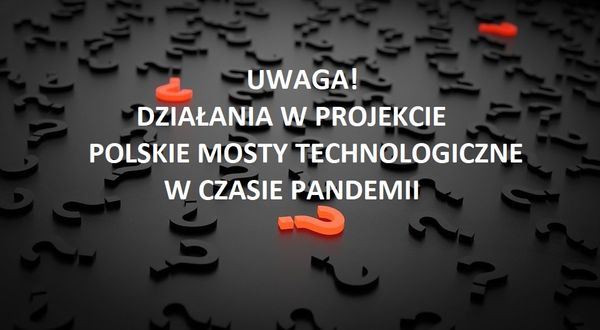 Zdjęcie dekoracyjne z napisem "Uwaga! Działania w projekcie Polskie Mosty Technologiczne w czasie pandemii" na tle znaków zapytania