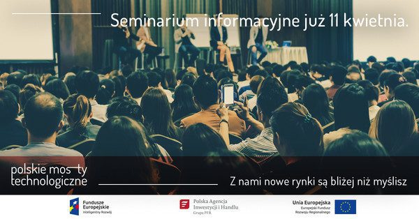 Zdjęcie dekoracyjne z napisami (od góry): "Seminarium informacyjne już 11 kwietnia." i "polskie mosty technologiczne - z nami nowe rynki są bliżej niż myślisz". Na dole znajduje się logo Funduszy Europejskich, Polskiej Agencji Inwestycji i Handlu, i logo Europejskiego Funduszu Rozwoju Regionalnego